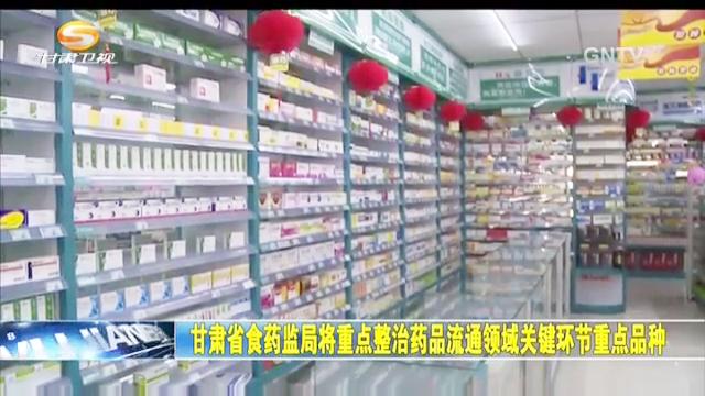 [图]甘肃省食药监局将重点整治药品流通领域关键环节重点品种