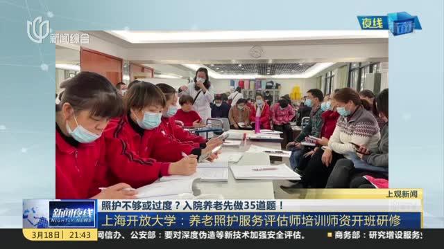 [图]照护不够或过度？入院养老先做35道题！ 上海开放大学：养老照护服务评估师培训师资开班研修