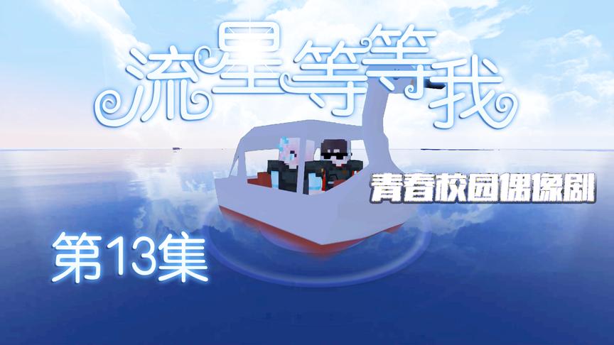 CH明明我的世界偶像剧《流星等等我》第13集：浪漫的海上之旅