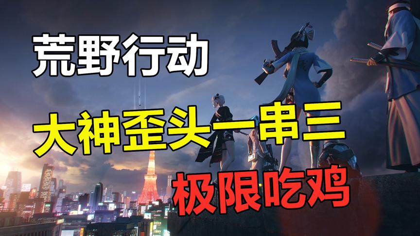 荒野行动：大神歪头一串三，硬汉强势一打四，打妹子不心痛吗？