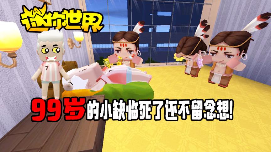 迷你世界搞笑故事：活到99岁的小缺，马上死了还不留念想！
