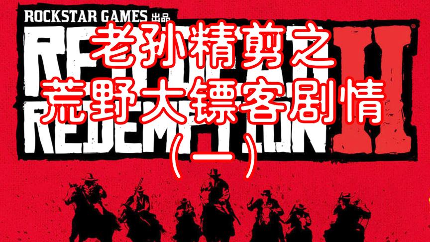 老孙精剪之荒野大镖客2剧情（1）