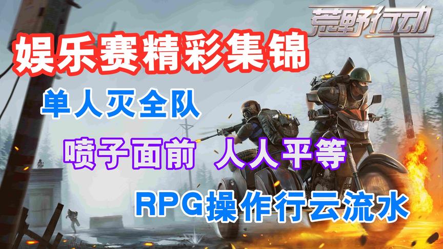 荒野行动：娱乐赛精彩集锦，RPG操作行云流水，一人灭全队！