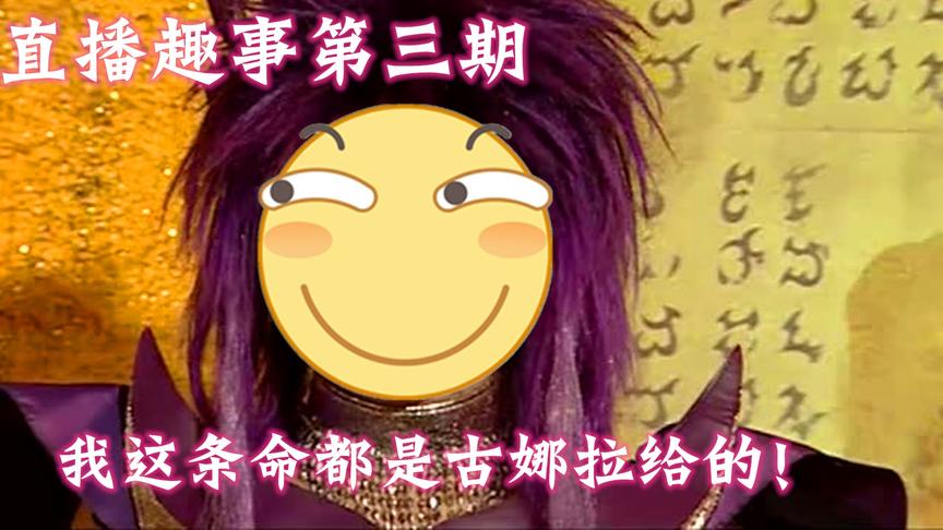 【直播趣事】第三期：我这条命就是古娜拉给的！