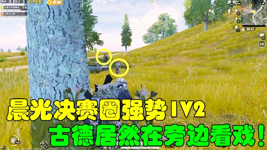 和平精英：晨光决赛圈强势1V2，古德居然在旁边看戏！