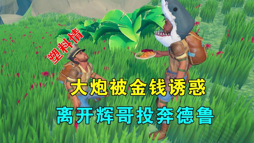 木筏求生联机90：大炮被金钱诱惑，离开辉哥投奔德鲁，塑料兄弟情