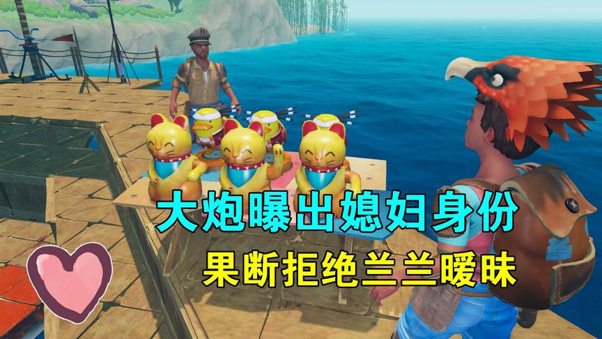 木筏求生联机81：大炮曝出自己媳妇身份，果断拒绝兰兰，守身如玉