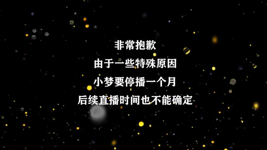 停播公告：非常抱歉，由于一些特殊的原因，小梦要停播一个月