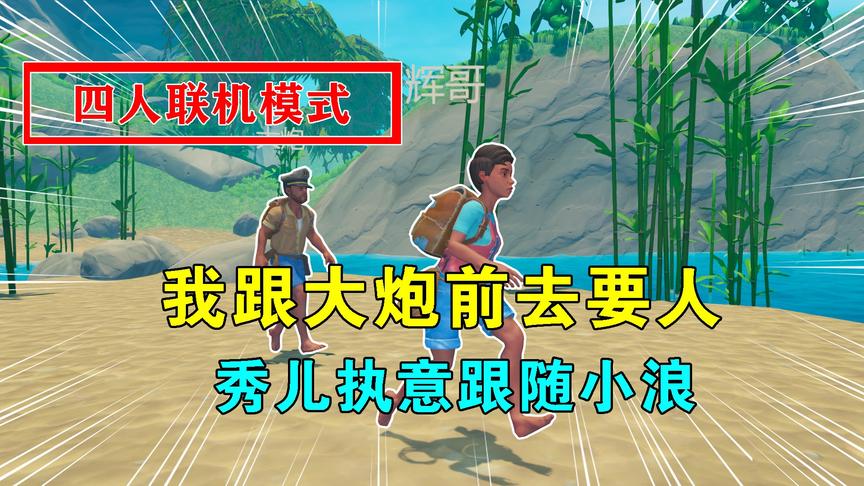 木筏求生联机102：我跟大炮前去要人，秀儿执意跟小浪，不听爹话
