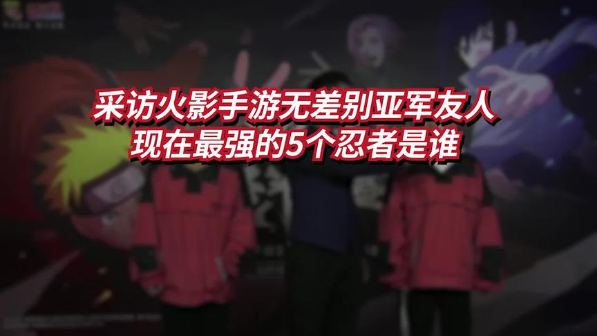 火影忍者手游最强的五个忍者是谁？无差别大赛亚军友人告诉你！