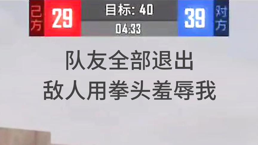 团竞29:39，队友全部退出，敌人用拳头羞辱我!!!